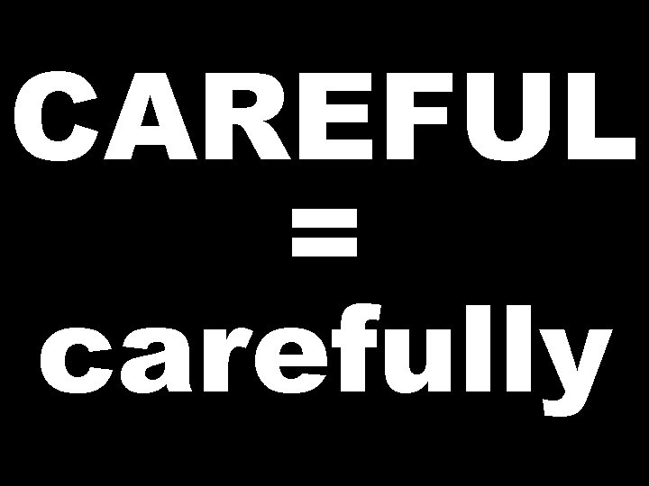 CAREFUL = carefully 