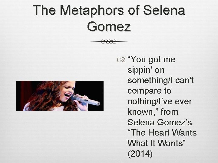 The Metaphors of Selena Gomez “You got me sippin’ on something/I can’t compare to