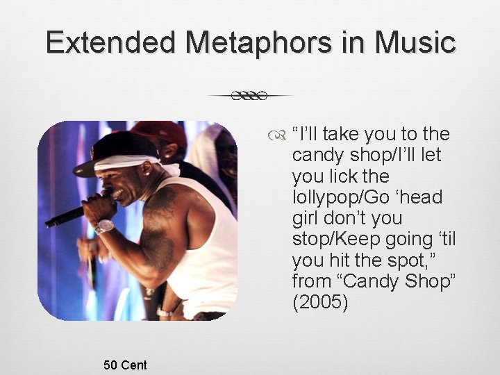 Extended Metaphors in Music “I’ll take you to the candy shop/I’ll let you lick