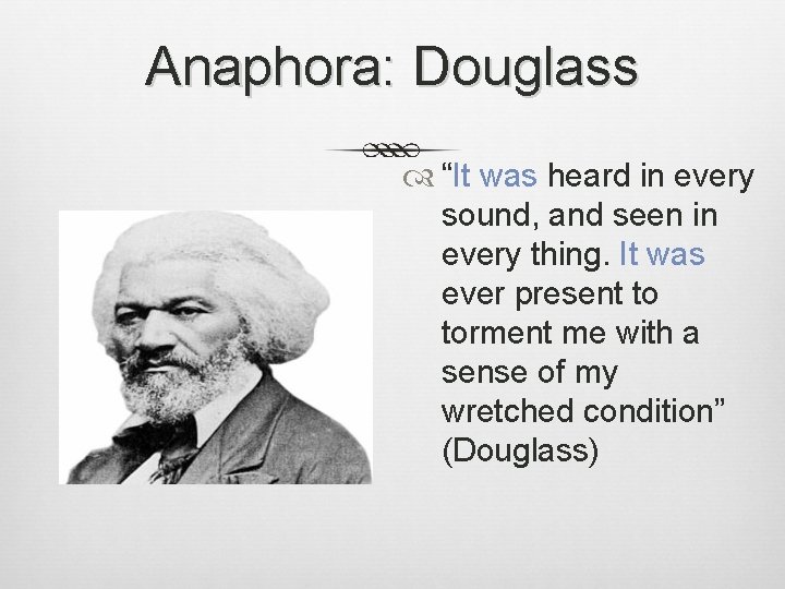 Anaphora: Douglass “It was heard in every sound, and seen in every thing. It