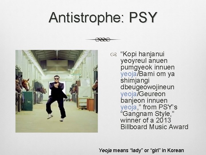 Antistrophe: PSY “Kopi hanjanui yeoyreul anuen pumgyeok innuen yeoja/Bami om ya shimjangi dbeugeowojineun yeoja/Geureon Antistrophe: PSY “Kopi hanjanui yeoyreul anuen pumgyeok innuen yeoja/Bami om ya shimjangi dbeugeowojineun yeoja/Geureon