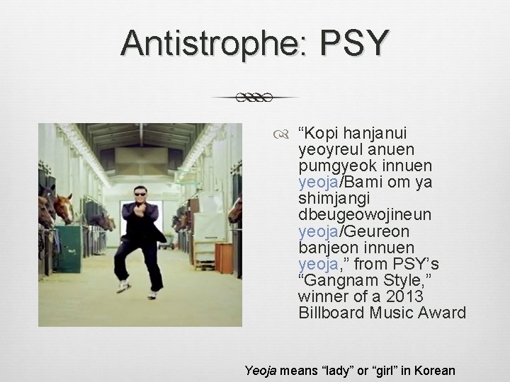 Antistrophe: PSY “Kopi hanjanui yeoyreul anuen pumgyeok innuen yeoja/Bami om ya shimjangi dbeugeowojineun yeoja/Geureon