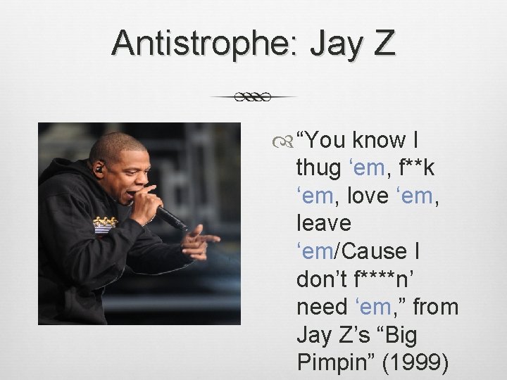 Antistrophe: Jay Z “You know I thug ‘em, f**k ‘em, love ‘em, leave ‘em/Cause Antistrophe: Jay Z “You know I thug ‘em, f**k ‘em, love ‘em, leave ‘em/Cause