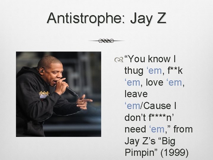 Antistrophe: Jay Z “You know I thug ‘em, f**k ‘em, love ‘em, leave ‘em/Cause