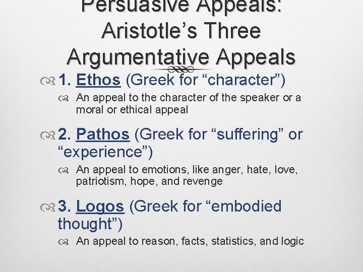Persuasive Appeals: Aristotle’s Three Argumentative Appeals 1. Ethos (Greek for “character”) An appeal to
