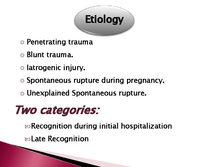 Etiology Penetrating trauma Blunt trauma. Iatrogenic injury. Spontaneous rupture during pregnancy. Unexplained Spontaneous rupture.