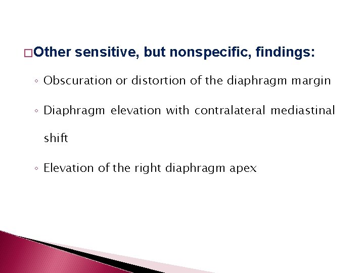 � Other sensitive, but nonspecific, findings: ◦ Obscuration or distortion of the diaphragm margin