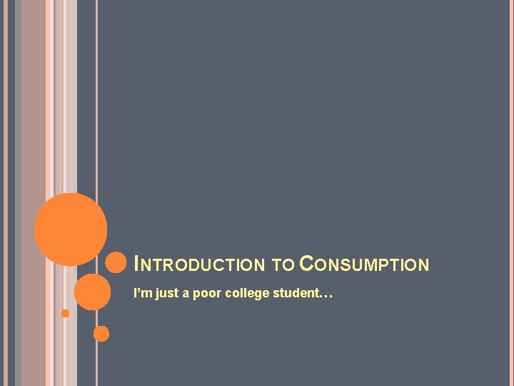 INTRODUCTION TO CONSUMPTION I’m just a poor college student… 