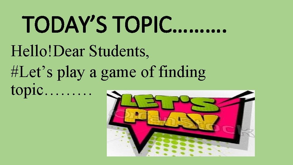 TODAY’S TOPIC………. Hello!Dear Students, #Let’s play a game of finding topic……… 