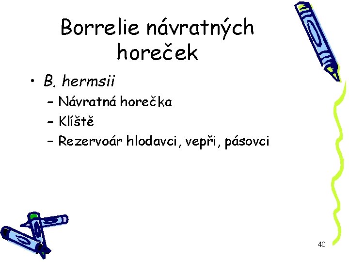 Borrelie návratných horeček • B. hermsii – Návratná horečka – Klíště – Rezervoár hlodavci,