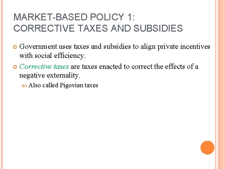 MARKET-BASED POLICY 1: CORRECTIVE TAXES AND SUBSIDIES Government uses taxes and subsidies to align