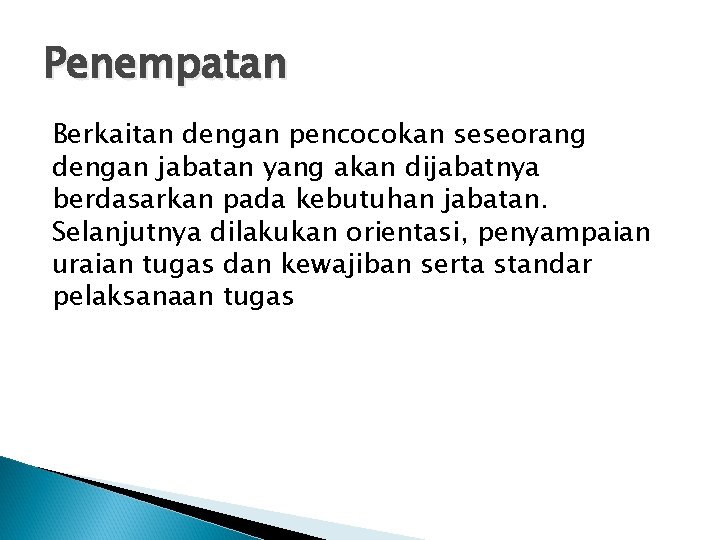 Penempatan Berkaitan dengan pencocokan seseorang dengan jabatan yang akan dijabatnya berdasarkan pada kebutuhan jabatan.