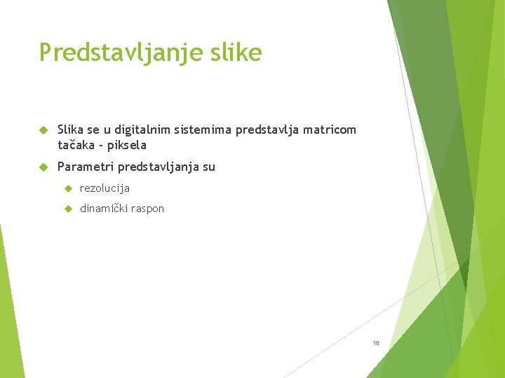 Predstavljanje slike Slika se u digitalnim sistemima predstavlja matricom tačaka - piksela Parametri predstavljanja