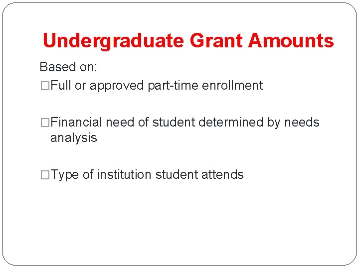 Undergraduate Grant Amounts Based on: �Full or approved part-time enrollment �Financial need of student