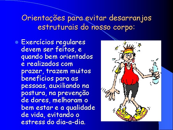 Orientações para evitar desarranjos estruturais do nosso corpo: l Exercícios regulares devem ser feitos,