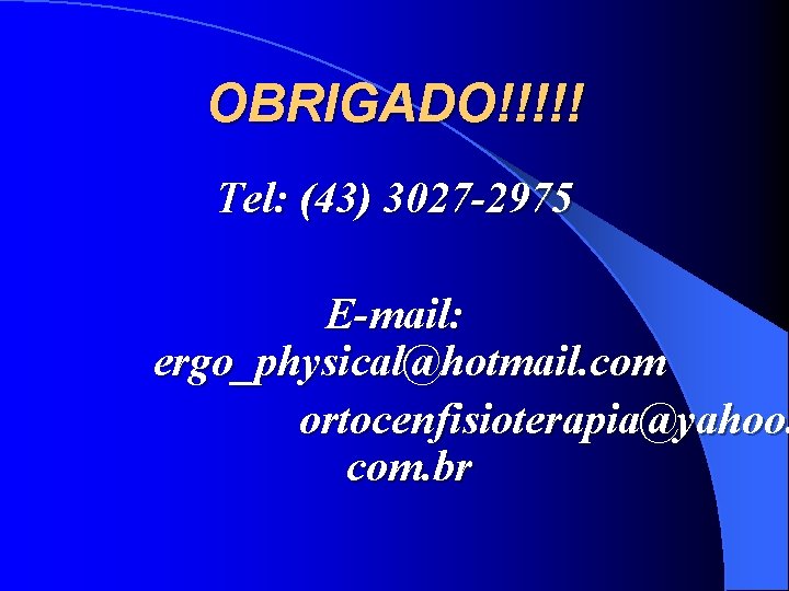 OBRIGADO!!!!! Tel: (43) 3027 -2975 E-mail: ergo_physical@hotmail. com ortocenfisioterapia@yahoo. com. br 
