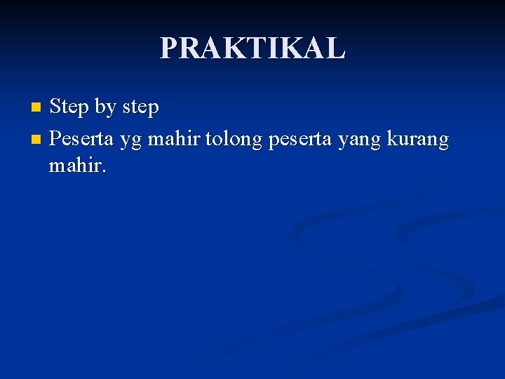 PRAKTIKAL Step by step n Peserta yg mahir tolong peserta yang kurang mahir. n