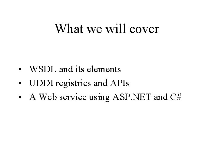 What we will cover • WSDL and its elements • UDDI registries and APIs