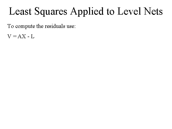 Least Squares Applied to Level Nets To compute the residuals use: V = AX