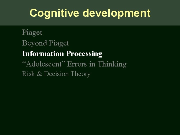 Cognitive development Piaget Beyond Piaget Information Processing “Adolescent” Errors in Thinking Risk & Decision Cognitive development Piaget Beyond Piaget Information Processing “Adolescent” Errors in Thinking Risk & Decision