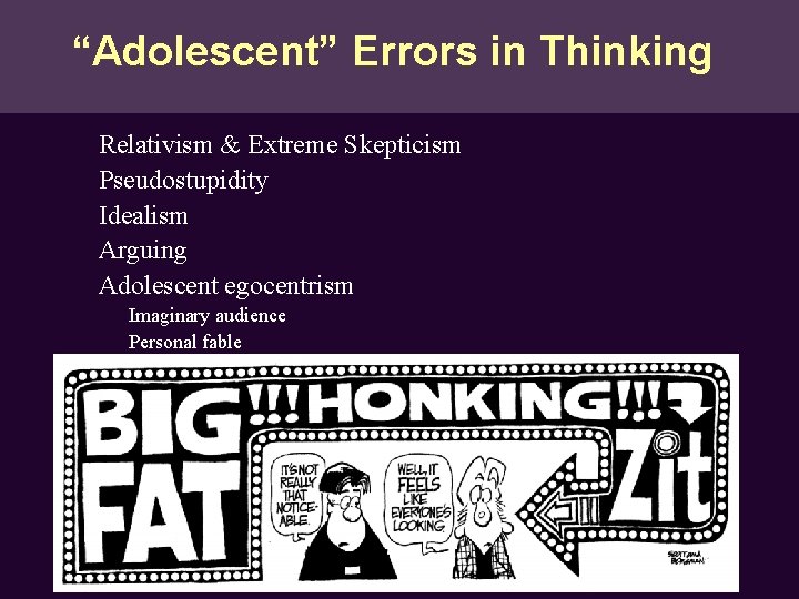 “Adolescent” Errors in Thinking Relativism & Extreme Skepticism Pseudostupidity Idealism Arguing Adolescent egocentrism Imaginary