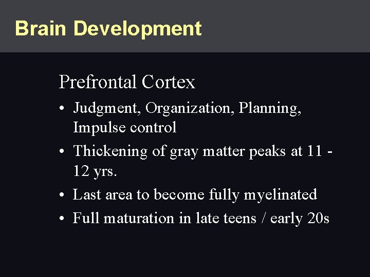 Brain Development Prefrontal Cortex • Judgment, Organization, Planning, Impulse control • Thickening of gray