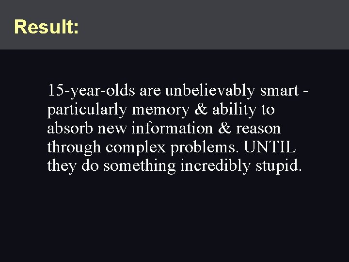 Result: 15 -year-olds are unbelievably smart particularly memory & ability to absorb new information