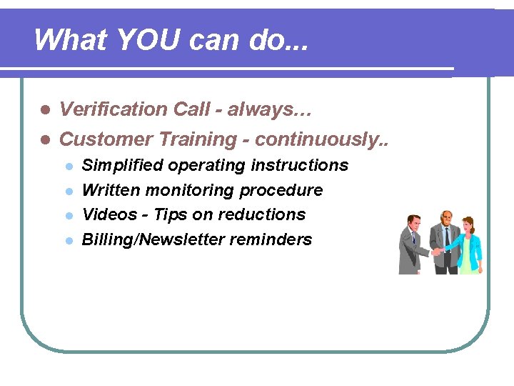 What YOU can do. . . Verification Call - always… l Customer Training -