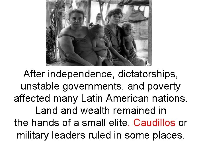 After independence, dictatorships, unstable governments, and poverty affected many Latin American nations. Land wealth