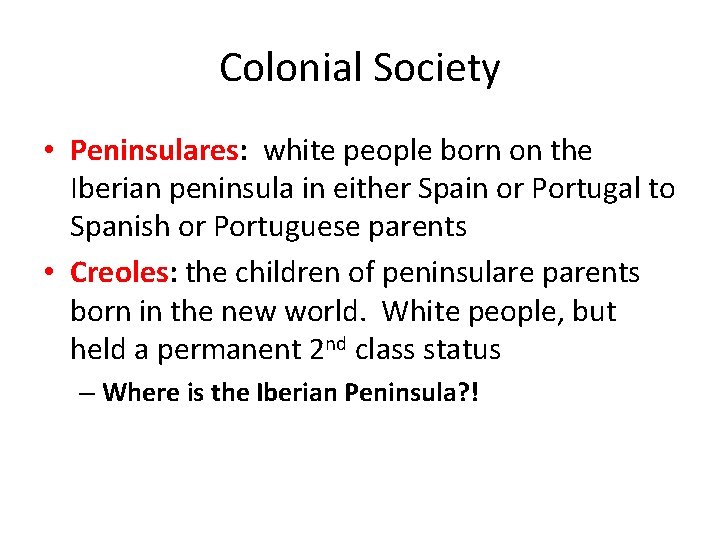 Colonial Society • Peninsulares: white people born on the Iberian peninsula in either Spain