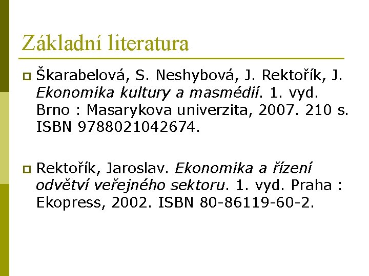 Základní literatura p Škarabelová, S. Neshybová, J. Rektořík, J. Ekonomika kultury a masmédií. 1.