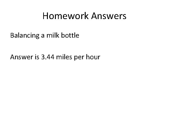 Homework Answers Balancing a milk bottle Answer is 3. 44 miles per hour 