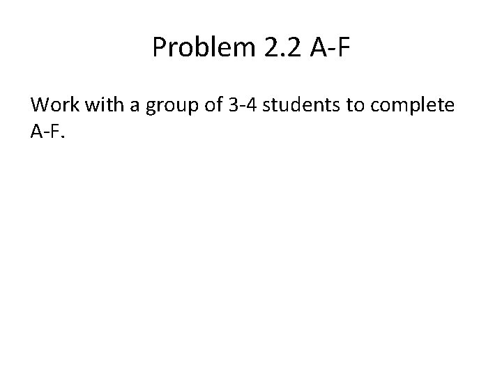 Problem 2. 2 A-F Work with a group of 3 -4 students to complete