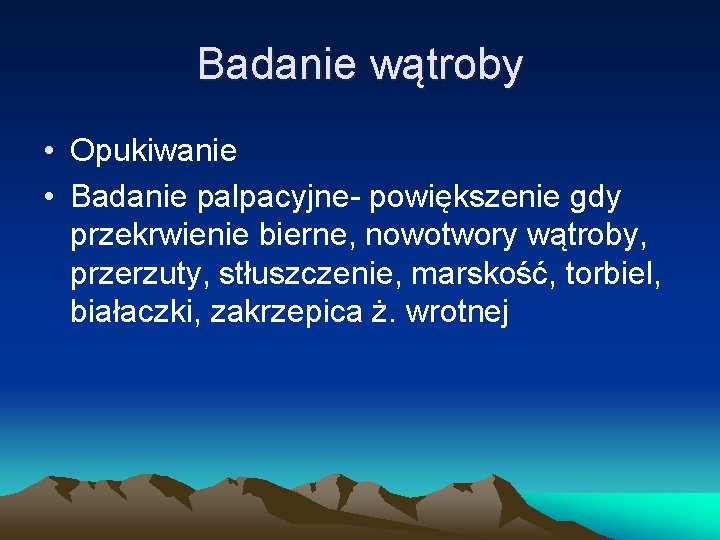 Badanie wątroby • Opukiwanie • Badanie palpacyjne- powiększenie gdy przekrwienie bierne, nowotwory wątroby, przerzuty,