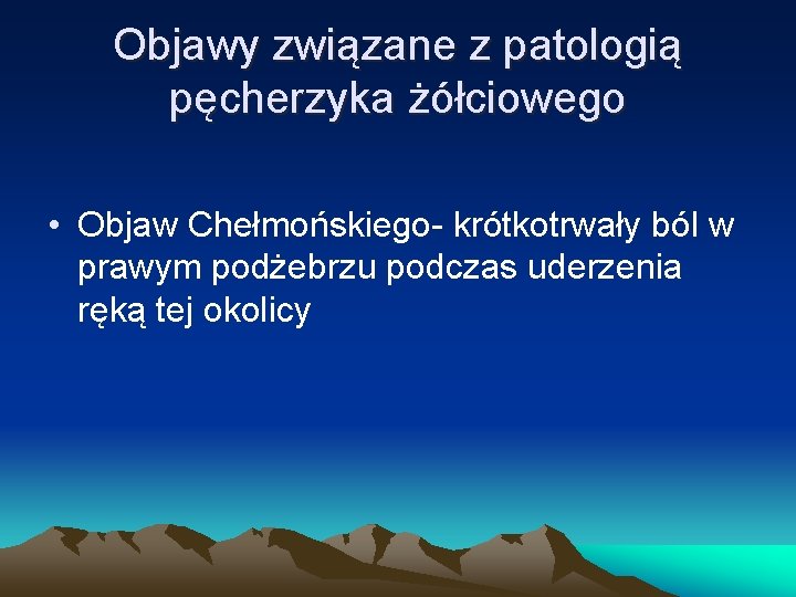 Objawy związane z patologią pęcherzyka żółciowego • Objaw Chełmońskiego- krótkotrwały ból w prawym podżebrzu