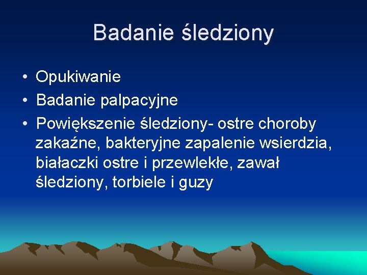 Badanie śledziony • Opukiwanie • Badanie palpacyjne • Powiększenie śledziony- ostre choroby zakaźne, bakteryjne