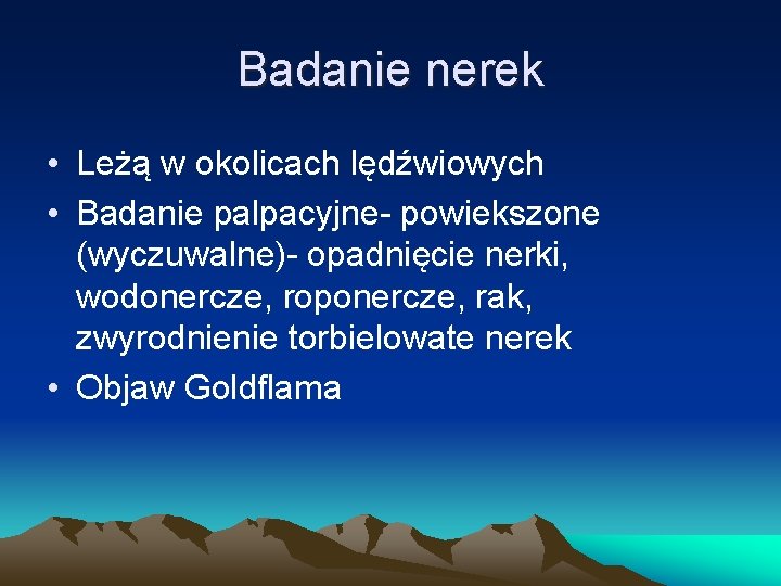 Badanie nerek • Leżą w okolicach lędźwiowych • Badanie palpacyjne- powiekszone (wyczuwalne)- opadnięcie nerki,