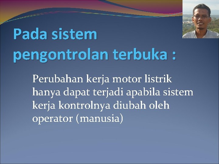 Pada sistem pengontrolan terbuka : Perubahan kerja motor listrik hanya dapat terjadi apabila sistem
