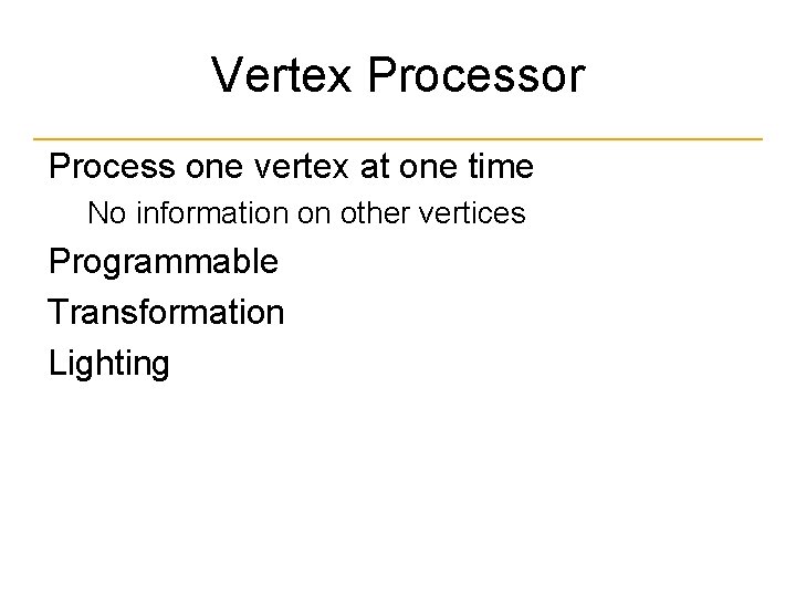 Vertex Processor Process one vertex at one time No information on other vertices Programmable