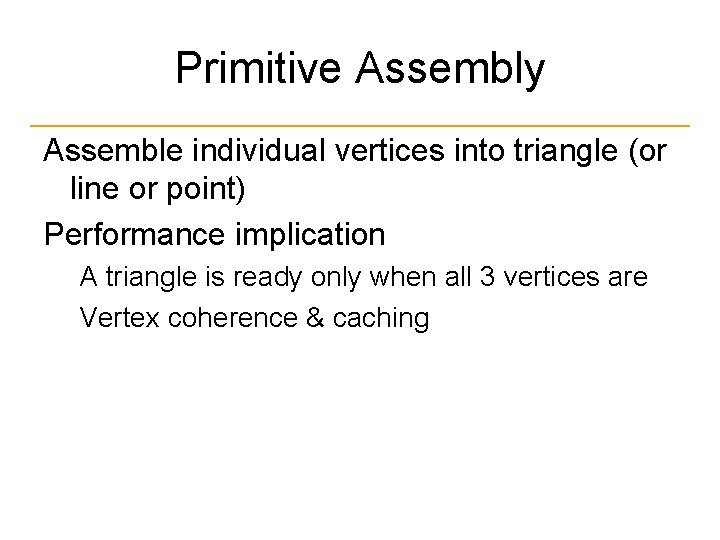 Primitive Assembly Assemble individual vertices into triangle (or line or point) Performance implication A