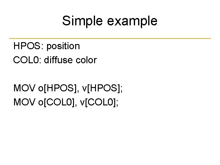 Simple example HPOS: position COL 0: diffuse color MOV o[HPOS], v[HPOS]; MOV o[COL 0],