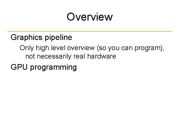 Overview Graphics pipeline Only high level overview (so you can program), not necessarily real