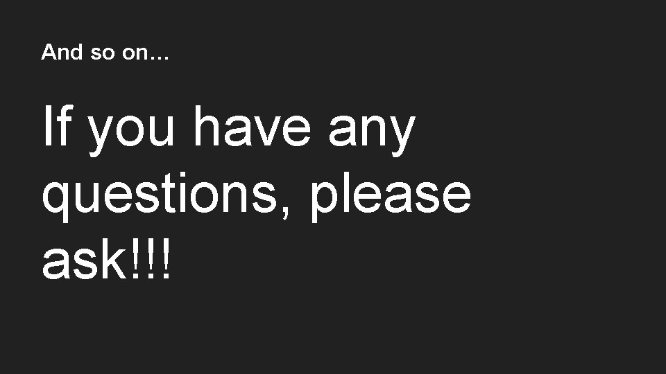 And so on… If you have any questions, please ask!!! 