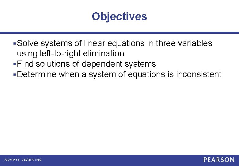 Objectives § Solve systems of linear equations in three variables using left-to-right elimination §