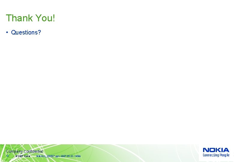 Thank You! • Questions? Company Confidential 12 © 2007 Nokia Mäkinen_220507. ppt / 2007