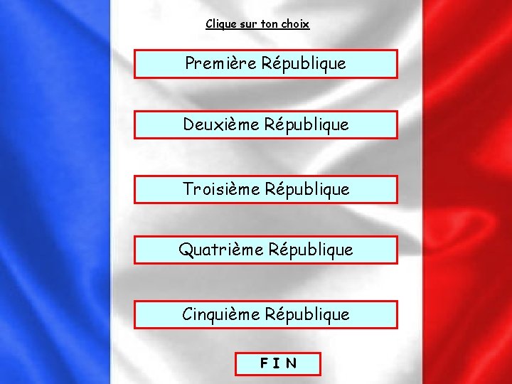 Clique sur ton choix Première République Deuxième République Troisième République Quatrième République Cinquième République