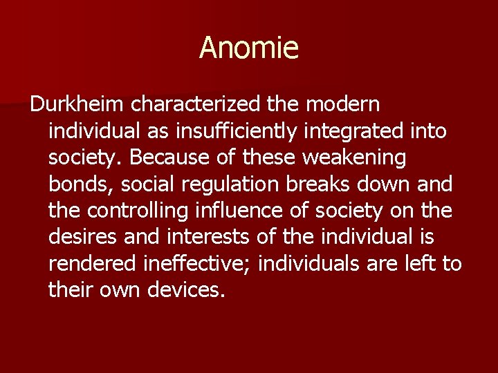 Anomie Durkheim characterized the modern individual as insufficiently integrated into society. Because of these