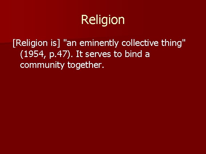 Religion [Religion is] "an eminently collective thing" (1954, p. 47). It serves to bind