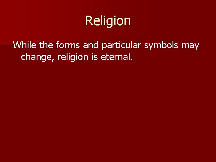 Religion While the forms and particular symbols may change, religion is eternal. 