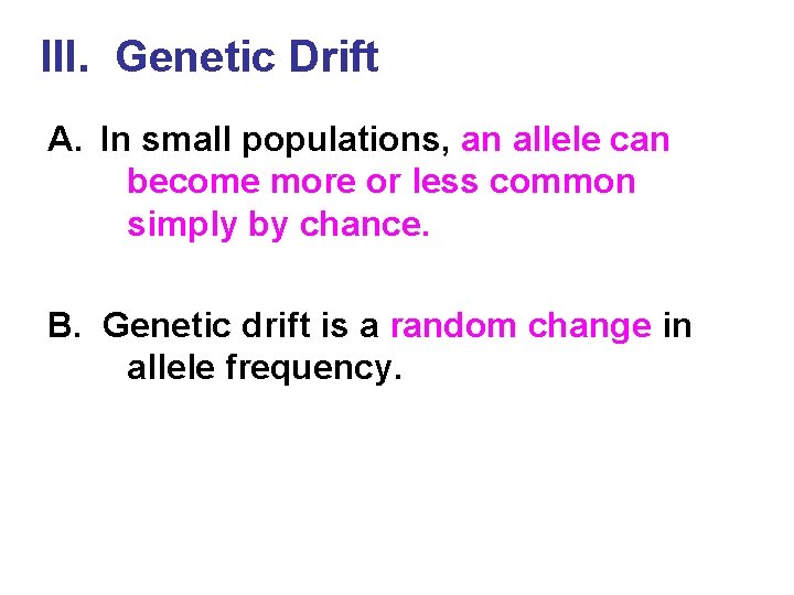 III. Genetic Drift A. In small populations, an allele can become more or less